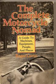 The Complete Motorcycle Nomad : A Guide To Machines, Equipment, People, And Plac